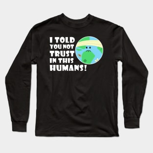 I told you not trust in this humans Long Sleeve T-Shirt